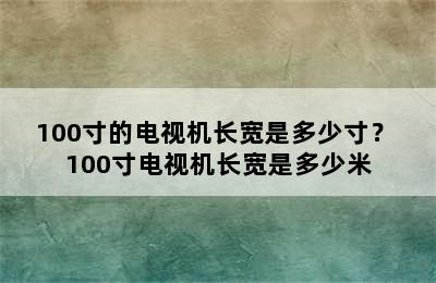 100寸的电视机长宽是多少寸？ 100寸电视机长宽是多少米